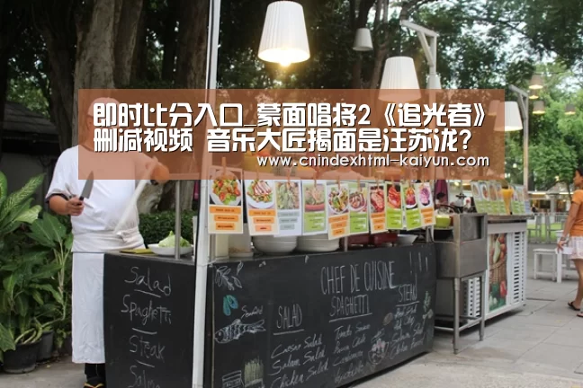 即时比分入口_蒙面唱将2《追光者》删减视频 音乐大匠揭面是汪苏泷?(图4) 即时比分入口