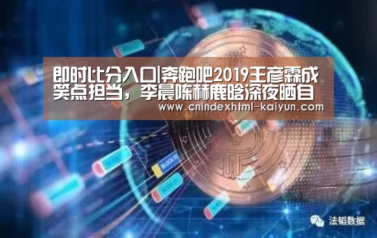 即时比分入口|奔跑吧2019王彦霖成笑点担当,李晨陈赫鹿晗深夜晒自拍(图1) 即时比分入口