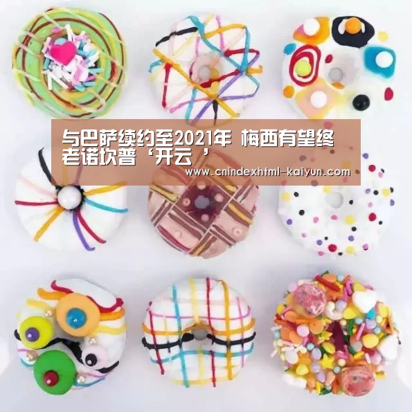 与巴萨续约至2021年 梅西有望终老诺坎普‘开云 ’(图1) 开云